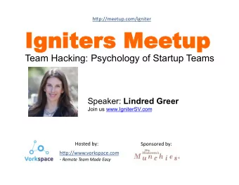 Ignit  gniter  ers Meet  eetup  up Team Hacking: Psychology of Startup Teams Speaker: Lindred Greer