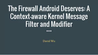 The Firewall Android Deserves: A  Context-aware Kernel Message  Filter and Modifier  David Wu