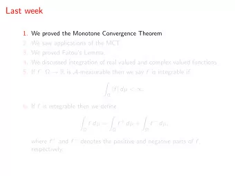 Last week  1. We proved the Monotone Convergence Theorem  2. We saw applications of the MCT.  3. We