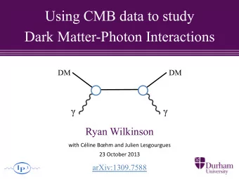 Using CMB data to study  Dark Matter-Photon Interactions  DM  DM    Ryan Wilkinson  with