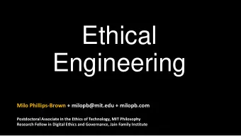 Ethical  Engineering  Milo Phillips-Brown + milopb@mit.edu + milopb.com  Postdoctoral Associate in