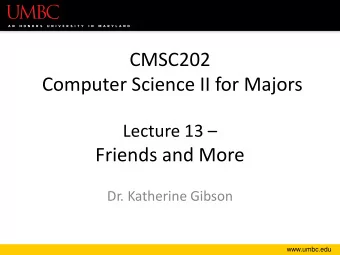 Computer Science II for Majors Lecture 13   Friends and More  Dr. Katherine Gibson  www.umbc.edu