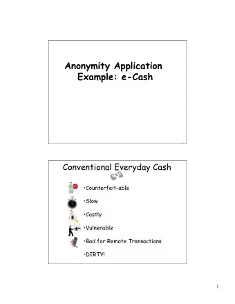 Anonymity Application  Example: e-Cash  1  Conventional Everyday Cash  Counterfeit-able  Slow
