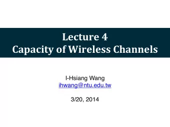 Lecture  4  Capacity  of  Wireless  Channels  I-Hsiang Wang  ihwang@ntu.edu.tw  3/20,