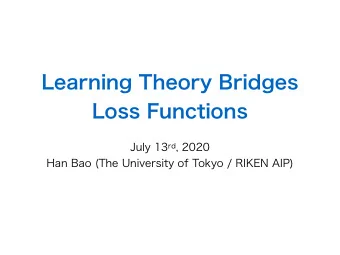 Learning Theory Bridges  Loss Functions July 13 rd , 2020  Han Bao (The University of Tokyo / RIKEN