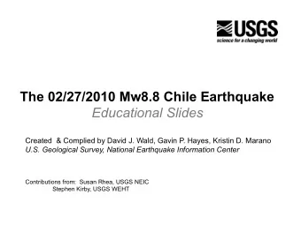 The 02/27/2010 Mw8.8 Chile Earthquake Educational Slides  Created  &amp; Complied by David J. Wald,