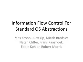 Information Flow Control For  Standard OS Abstractions  Max Krohn, Alex Yip, Micah Brodsky,  Natan