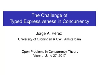 The Challenge of  Typed Expressiveness in Concurrency  Jorge A. Prez  University of Groningen