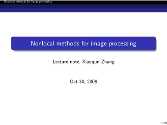Nonlocal methods for image processing  Lecture note, Xiaoqun Zhang  Oct 30, 2009  1/29  Nonlocal