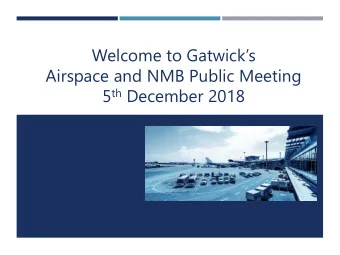 Welcome to Gatwicks  Airspace and NMB Public Meeting 5 th December 2018  PUBLIC MEETING