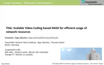 Title: Scalable Video Coding based DASH for efficient usage of network resources  Presenter: Yago