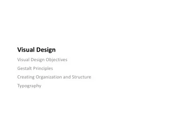 Visual Design  Visual Design Objectives  Gestalt Principles  Creating Organization and Structure