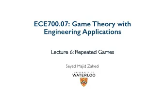 ECE700.07: Game Theory with  Engineering Applications  Le  Lecture 6: Re  Repeated Games  Seyed