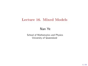Lecture 16. Mixed Models  Nan Ye  School of Mathematics and Physics  University of Queensland  1 /