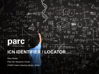 ICN IDENTIFIER / LOCATOR  Marc Mosko  Palo Alto Research Center  ICNRG Interim Meeting (Berlin,