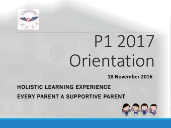 P1 2017  Orientation  18 November 2016  HOLISTIC LEARNING EXPERIENCE  EVERY PARENT A SUPPORTIVE