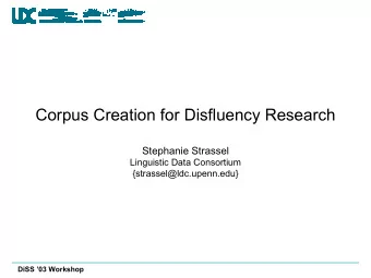 Corpus Creation for Disfluency Research  Stephanie Strassel  Linguistic Data Consortium