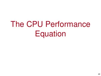 The CPU Performance  Equation  40  The Performance Equation (PE)  We would like to model how