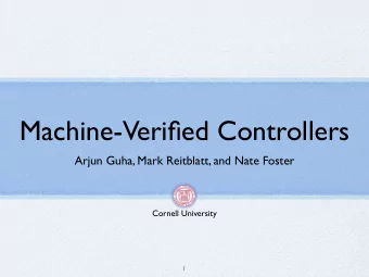 Machine-Verified Controllers  Arjun Guha, Mark Reitblatt, and Nate Foster  Cornell University  1