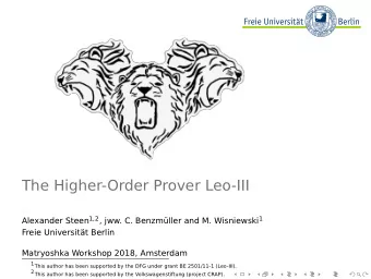 The Higher-Order Prover Leo-III Alexander Steen 1 , 2 , jww. C. Benzmller and M. Wisniewski 1