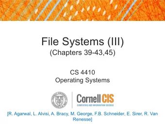 File Systems (III)  (Chapters 39-43,45)  CS 4410  Operating Systems  [R. Agarwal, L. Alvisi, A.