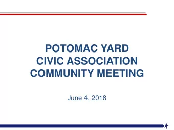 POTOMAC YARD  CIVIC ASSOCIATION  COMMUNITY MEETING  June 4, 2018  Agenda  Potomac Yard Civic