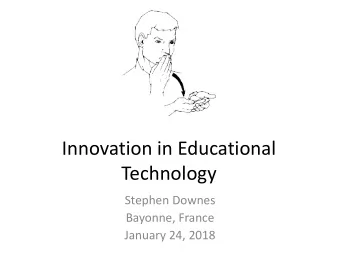 Innovation in Educational  Technology  Stephen Downes  Bayonne, France  January 24, 2018