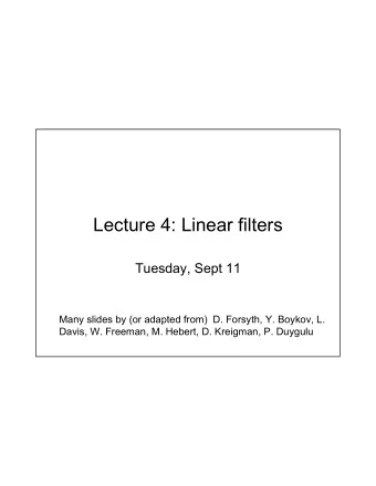 Lecture 4: Linear filters  Tuesday, Sept 11  Many slides by (or adapted from)  D. Forsyth, Y.