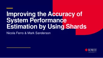 Improving the Accuracy of  System Performance  Estimation by Using Shards  Nicola Ferro &amp;