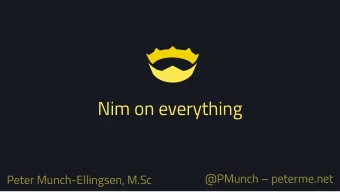Nim on everything  @PMunch  peterme.net  Peter Munch-Ellingsen, M.Sc  What is Nim?  Compiled