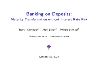 Banking on Deposits:  Maturity Transformation without Interest Rate Risk Itamar Drechsler 1 Alexi