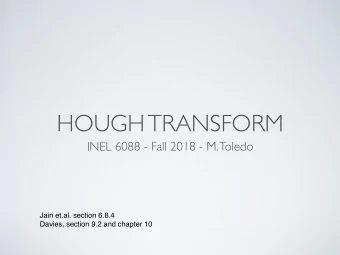 HOUGH TRANSFORM  INEL 6088 - Fall 2018 - M. Toledo  Jain et.al. section 6.8.4  Davies, section 9.2