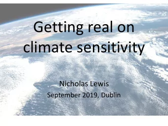 Getting real on  climate sensitivity  Nicholas Lewis  September 2019, Dublin  How I became a