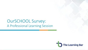 OurSCHOOL Survey:  A Professional Learning Session  A 10-year partnership The Learning Bar Vision