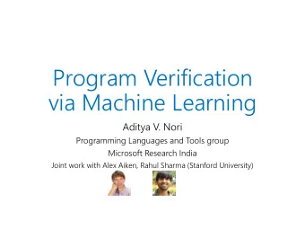 Program Verification  via Machine Learning  Aditya V. Nori  Programming Languages and Tools group