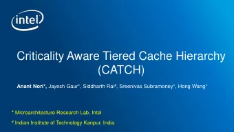 Criticality Aware Tiered Cache Hierarchy  (CATCH) Anant Nori*, Jayesh Gaur*, Siddharth Rai # ,