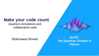 Make your code count  Quantum simulations and  collaborative code  QuTiP:  Shahnawaz Ahmed  The