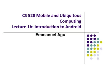 CS 528 Mobile and Ubiquitous  Computing  Lecture 1b: Introduction to Android  Emmanuel Agu  What is