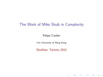 The Work of Mike Shub in Complexity  Felipe Cucker  City University of Hong Kong  Shubfest, Toronto