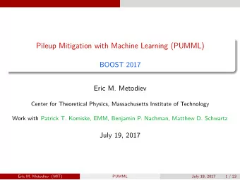 Pileup Mitigation with Machine Learning (PUMML)  BOOST 2017  Eric M. Metodiev  Center for