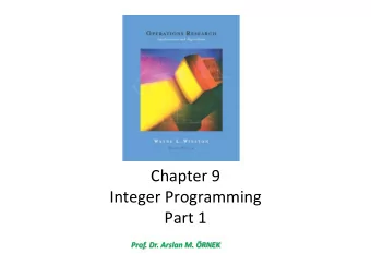 Integer Programming  Part 1 Prof. Dr. Arslan M. RNEK  Integer Programming  An integer