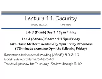Lecture 11: Security  January 25, 2020  Chris Stone  Lab 3 (Bomb) Due 1:15pm Friday  Lab 4 (Attack)