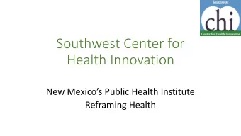 Southwest Center for  Health Innovation  New Mexicos Public Health Institute  Reframing Health