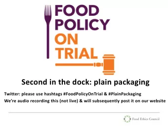 Second in the dock: plain packaging  Twitter: please use hashtags #FoodPolicyOnTrial &amp;