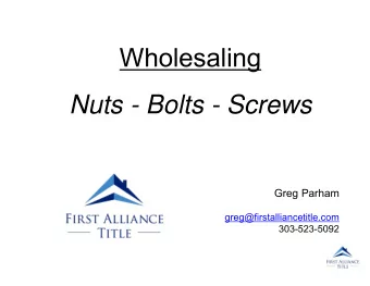 Wholesaling  Nuts - Bolts - Screws  Greg Parham  greg@firstalliancetitle.com  303-523-5092  Why You