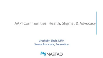 AAPI Communities: Health, Stigma, &amp; Advocacy  Vr  Vrushabh Shah, MPH  Se  Senio  ior Associa