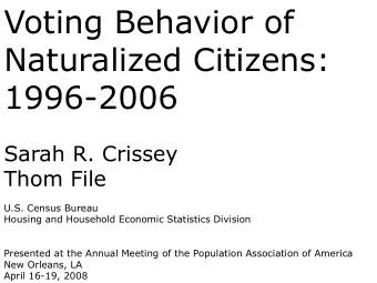 Voting Behavior of  Naturalized Citizens:  1996-2006  Sarah R. Crissey  Thom File  U.S. Census