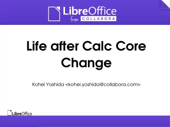 Life after Calc Core  Change  Kohei Yoshida &lt;kohei.yoshida@collabora.com&gt;  T  opics  What