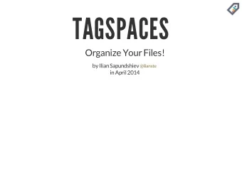 TAGSPACES  Organize Your Files!  by Ilian Sapundshiev  @ilianste  in April 2014  TABLE OF CONTENT
