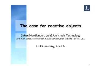 The case for reactive objects  Johan Nordlander, Lule Univ. och Technology  (with Mark Jones,